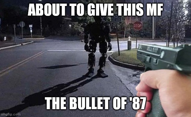 ABOUT TO GIVE THIS MF THE BULLET OF '87 | made w/ Imgflip meme maker