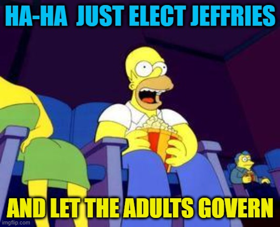 The need adults, not children | HA-HA  JUST ELECT JEFFRIES; AND LET THE ADULTS GOVERN | image tagged in maga,house,funny memes,political memes,republicans | made w/ Imgflip meme maker