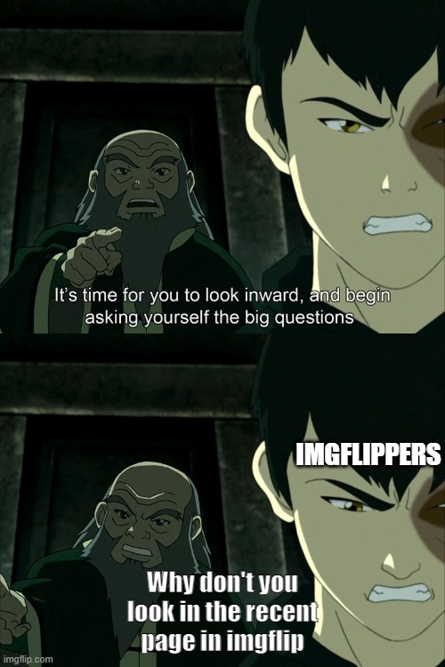 I mean, it has some good memes. | IMGFLIPPERS; Why don't you look in the recent page in imgflip | image tagged in real questions | made w/ Imgflip meme maker
