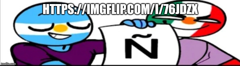 Ñ | HTTPS://IMGFLIP.COM/I/76JDZX | made w/ Imgflip meme maker