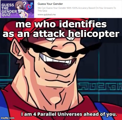 try me... | me who identifies as an attack helicopter | image tagged in im 4 parrelel universes ahead of you | made w/ Imgflip meme maker