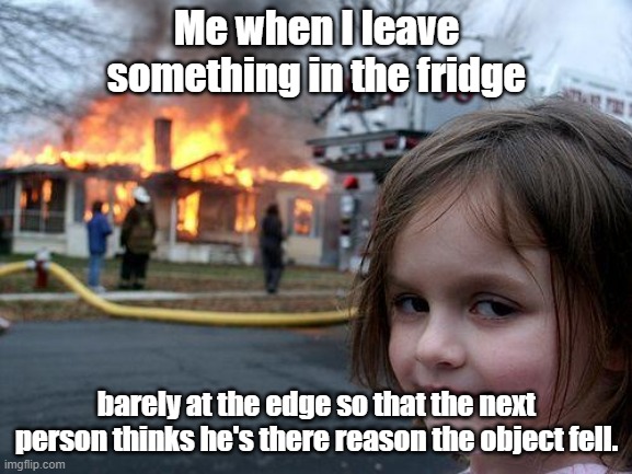 And at the end I regret it. | Me when I leave something in the fridge; barely at the edge so that the next person thinks he's there reason the object fell. | image tagged in memes,disaster girl | made w/ Imgflip meme maker