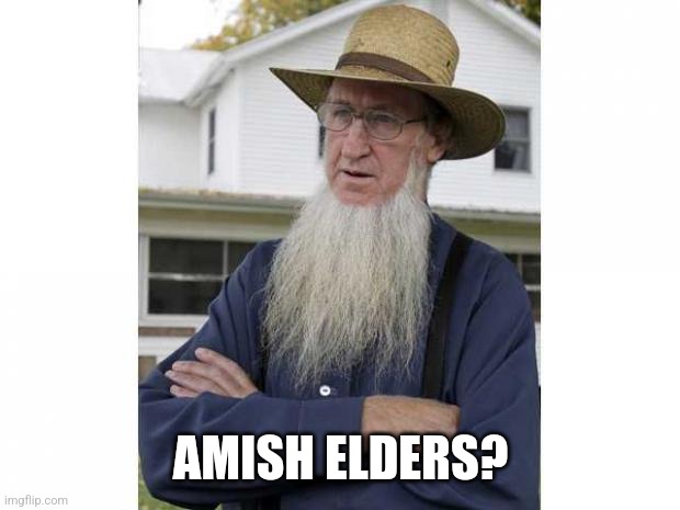 Amish Style | AMISH ELDERS? | image tagged in amish style | made w/ Imgflip meme maker