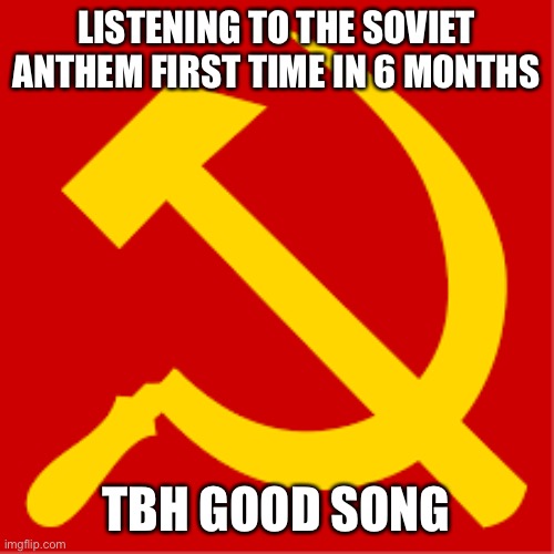 E | LISTENING TO THE SOVIET ANTHEM FIRST TIME IN 6 MONTHS; TBH GOOD SONG | image tagged in oh russia | made w/ Imgflip meme maker