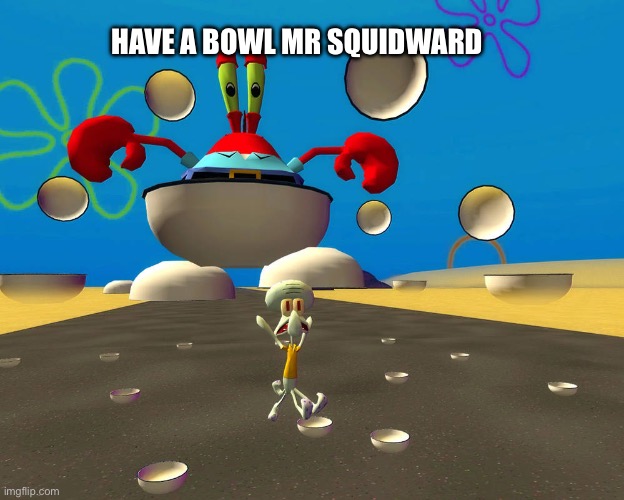 HAVE A BOWL MR SQUIDWARD | HAVE A BOWL MR SQUIDWARD | image tagged in have a bowl mr squidward | made w/ Imgflip meme maker