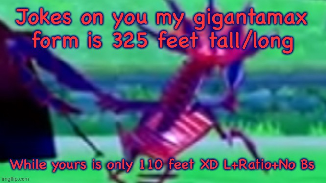 Looking eternatus | Jokes on you my gigantamax form is 325 feet tall/long While yours is only 110 feet XD L+Ratio+No Bs | image tagged in looking eternatus | made w/ Imgflip meme maker