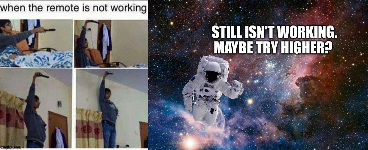 Its pointless, but somehow it always seems to work | STILL ISN'T WORKING. MAYBE TRY HIGHER? | image tagged in space | made w/ Imgflip meme maker