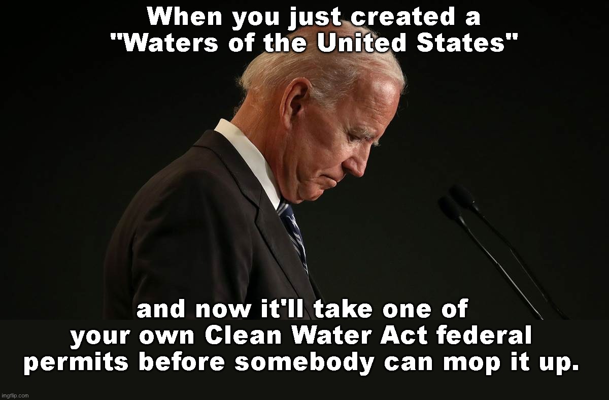 Puddle-maker Joe | When you just created a "Waters of the United States"; and now it'll take one of your own Clean Water Act federal permits before somebody can mop it up. | image tagged in joe bidden,clean water act,environmental red tape,bureaucracy,biden fail,environmental policing | made w/ Imgflip meme maker