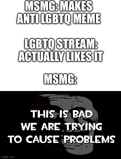 MSMG: MAKES ANTI LGBTQ MEME; LGBTQ STREAM: ACTUALLY LIKES IT; MSMG: | made w/ Imgflip meme maker
