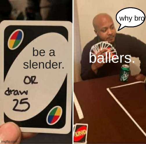 UNO Draw 25 Cards Meme | be a slender. ballers. why bro | image tagged in memes,uno draw 25 cards | made w/ Imgflip meme maker
