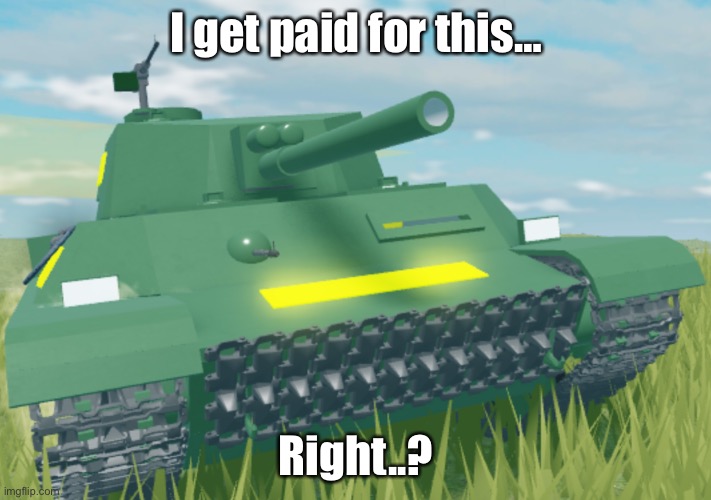 Tank | I get paid for this… Right..? | image tagged in tank | made w/ Imgflip meme maker