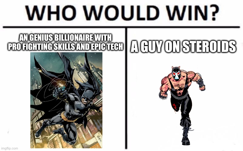 Yes. | AN GENIUS BILLIONAIRE WITH PRO FIGHTING SKILLS AND EPIC TECH; A GUY ON STEROIDS | image tagged in memes,who would win,batman | made w/ Imgflip meme maker