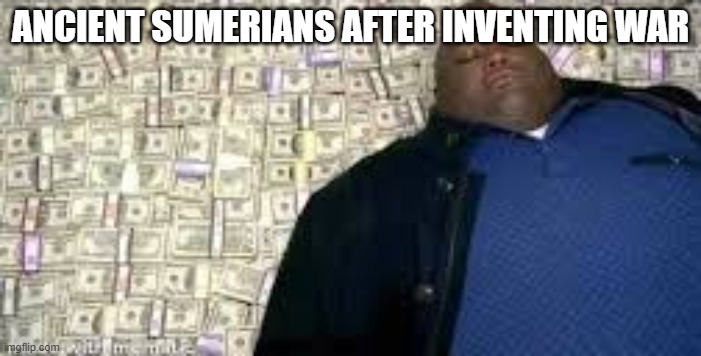 X after inventing Y | ANCIENT SUMERIANS AFTER INVENTING WAR | image tagged in x after inventing y | made w/ Imgflip meme maker