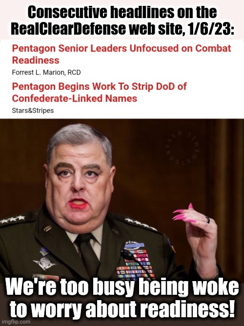 Our woke military | Consecutive headlines on the RealClearDefense web site, 1/6/23:; We're too busy being woke
to worry about readiness! | image tagged in mark milley,memes,woke,military,readiness,joe biden | made w/ Imgflip meme maker