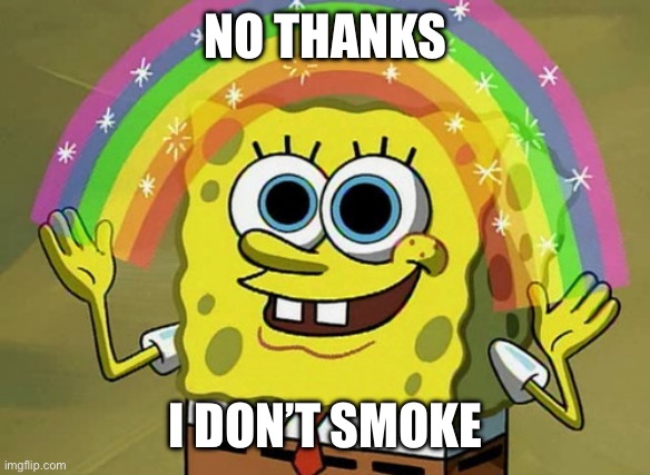 No thanks I don’t smoke | NO THANKS; I DON’T SMOKE | image tagged in memes,imagination spongebob | made w/ Imgflip meme maker