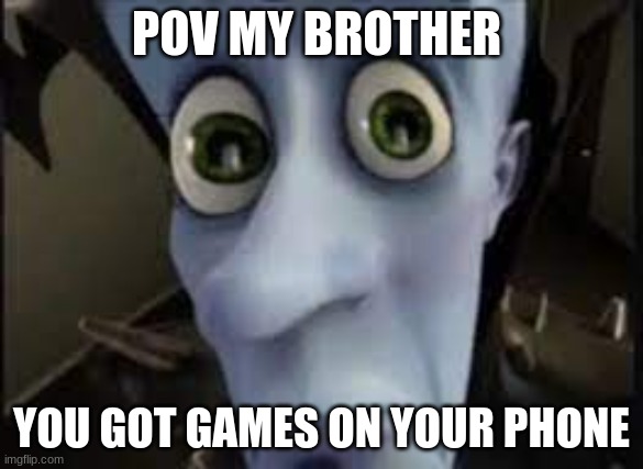 pov brothers | POV MY BROTHER; YOU GOT GAMES ON YOUR PHONE | image tagged in memes,funny memes,meme,goofy ahh | made w/ Imgflip meme maker