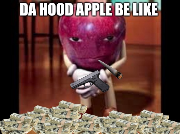 da hood apple | DA HOOD APPLE BE LIKE | image tagged in goofy,goofy ahh,memes,funny memes,meme | made w/ Imgflip meme maker