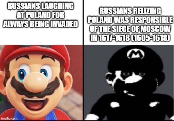 Happy mario Vs Dark Mario | RUSSIANS LAUGHING AT POLAND FOR ALWAYS BEING INVADED; RUSSIANS RELIZING POLAND WAS RESPONSIBLE OF THE SIEGE OF MOSCOW IN 1617-1618 (1605-1618) | image tagged in happy mario vs dark mario | made w/ Imgflip meme maker