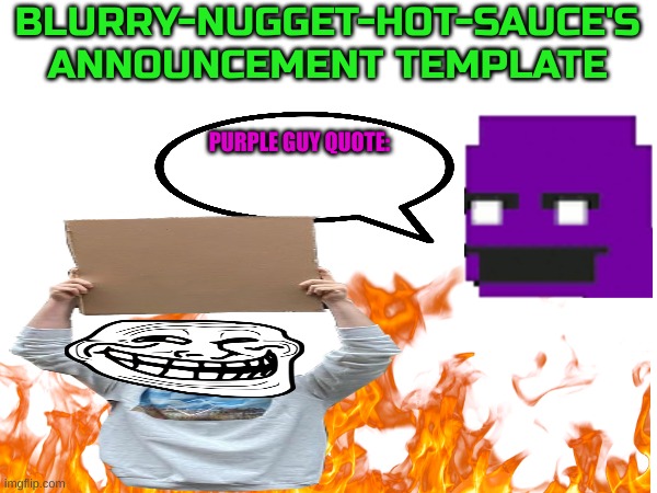 So I figure I would make an announcement template | BLURRY-NUGGET-HOT-SAUCE'S ANNOUNCEMENT TEMPLATE; PURPLE GUY QUOTE: | image tagged in announcement,meh,im bored | made w/ Imgflip meme maker