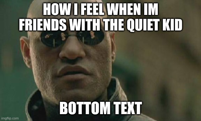 Quiet kid is my best friend to be honest | HOW I FEEL WHEN IM FRIENDS WITH THE QUIET KID; BOTTOM TEXT | image tagged in memes,matrix morpheus | made w/ Imgflip meme maker