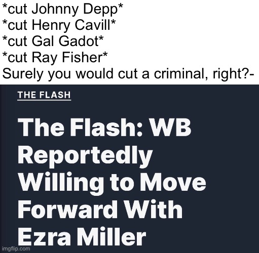 Ezra Miller is one of the worst people in Hollywood why did you keep EZRA | *cut Johnny Depp*
*cut Henry Cavill*
*cut Gal Gadot*
*cut Ray Fisher*
Surely you would cut a criminal, right?- | made w/ Imgflip meme maker