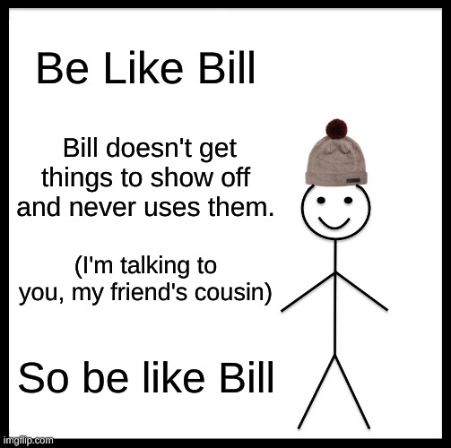 Seriously stop throwing the dog cousin | Be Like Bill; Bill doesn't get things to show off and never uses them. (I'm talking to you, my friend's cousin); So be like Bill | image tagged in memes,be like bill | made w/ Imgflip meme maker