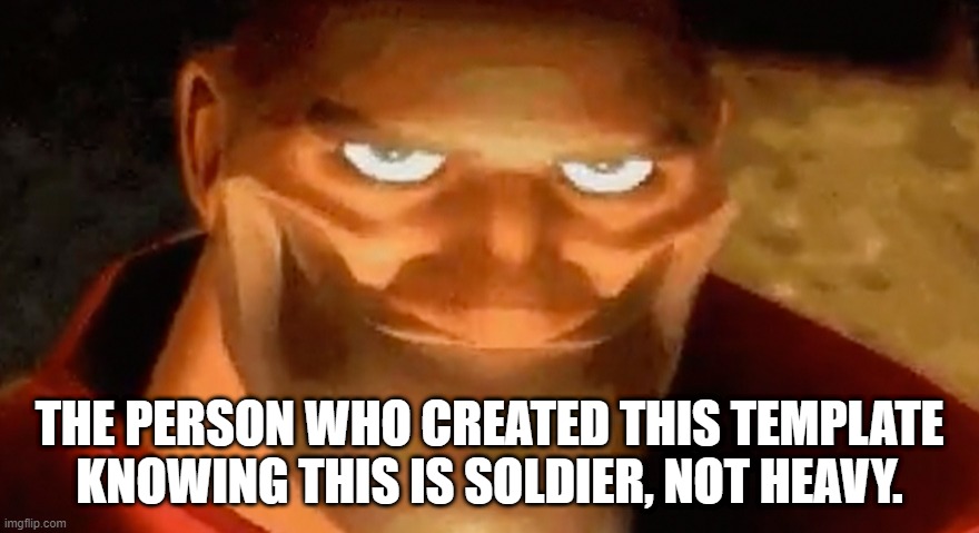 T R U T H | THE PERSON WHO CREATED THIS TEMPLATE KNOWING THIS IS SOLDIER, NOT HEAVY. | image tagged in creepy smile heavy tf2 | made w/ Imgflip meme maker
