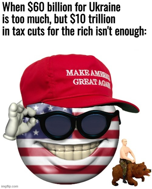 "Not another penny for Ukraine!" | When $60 billion for Ukraine is too much, but $10 trillion in tax cuts for the rich isn't enough: | image tagged in maga american picardia with toy putin bear,ukraine,ukrainian lives matter,conservative hypocrisy,tax cuts,tax cuts for the rich | made w/ Imgflip meme maker