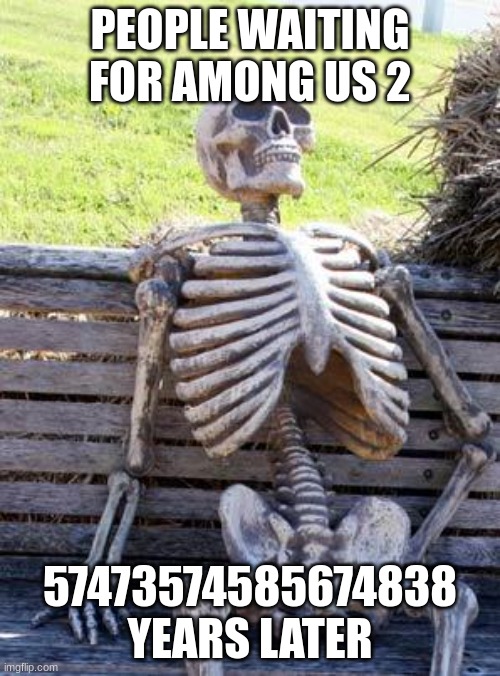 Waiting Skeleton | PEOPLE WAITING FOR AMONG US 2; 57473574585674838 YEARS LATER | image tagged in memes,waiting skeleton | made w/ Imgflip meme maker