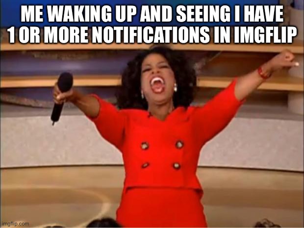 YEAHHH | ME WAKING UP AND SEEING I HAVE 1 OR MORE NOTIFICATIONS IN IMGFLIP | image tagged in memes,oprah you get a | made w/ Imgflip meme maker