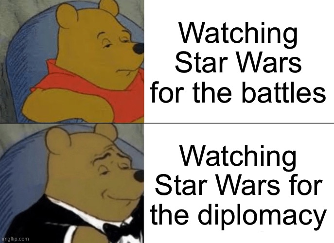 Tuxedo Winnie The Pooh | Watching Star Wars for the battles; Watching Star Wars for the diplomacy | image tagged in memes,tuxedo winnie the pooh | made w/ Imgflip meme maker