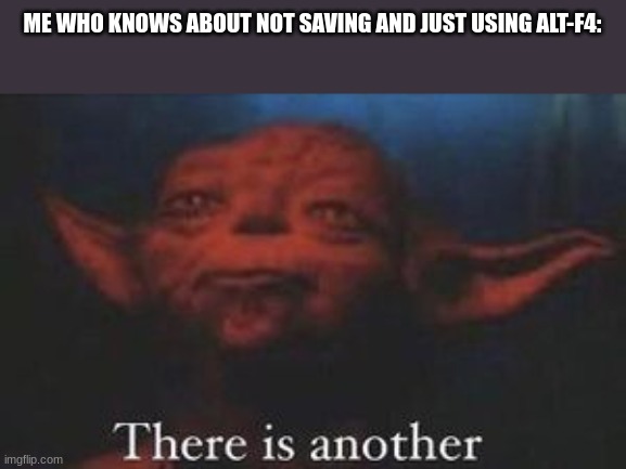 yoda there is another | ME WHO KNOWS ABOUT NOT SAVING AND JUST USING ALT-F4: | image tagged in yoda there is another | made w/ Imgflip meme maker