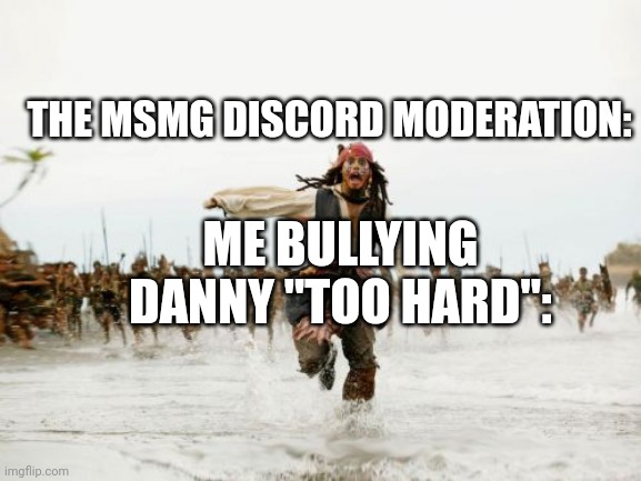 Y'all fuсking soft. | THE MSMG DISCORD MODERATION:; ME BULLYING DANNY "TOO HARD": | image tagged in memes,jack sparrow being chased | made w/ Imgflip meme maker