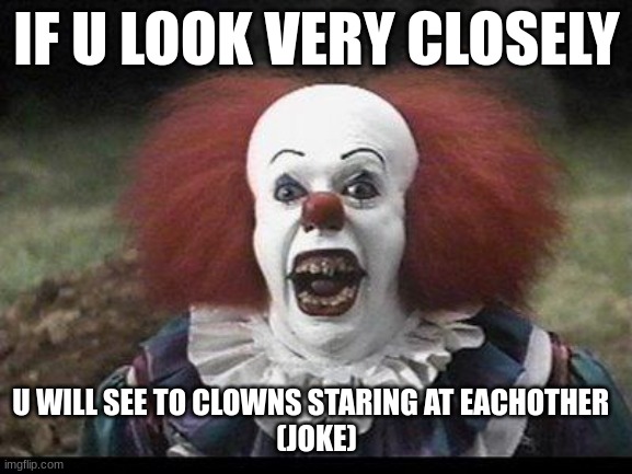 this is a joke | IF U LOOK VERY CLOSELY; U WILL SEE TO CLOWNS STARING AT EACHOTHER  
(JOKE) | image tagged in scary clown | made w/ Imgflip meme maker