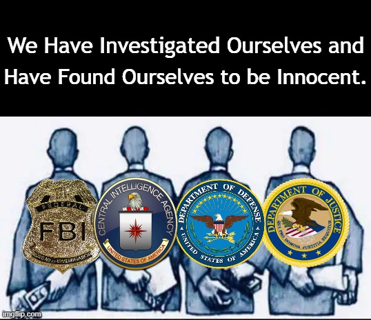 FBI, CIA, DOD, DOJ Should Be APOLITICAL | We Have Investigated Ourselves and; Have Found Ourselves to be Innocent. | image tagged in politics,fbi,cia,dod,doj,partisan politics | made w/ Imgflip meme maker
