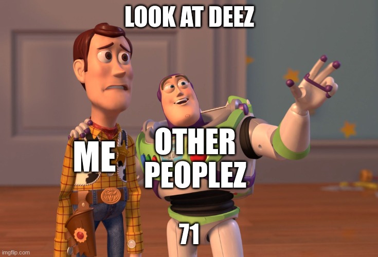 X, X Everywhere | LOOK AT DEEZ; ME; OTHER PEOPLEZ; 71 | image tagged in memes,x x everywhere | made w/ Imgflip meme maker