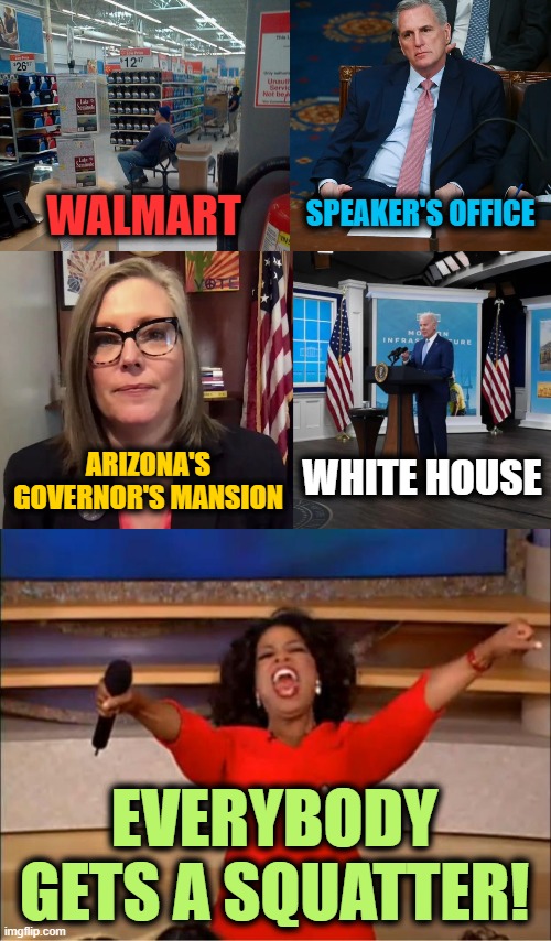 Just Sit and Act Legit | SPEAKER'S OFFICE; WALMART; WHITE HOUSE; ARIZONA'S GOVERNOR'S MANSION; EVERYBODY GETS A SQUATTER! | image tagged in walmart squater,memes,oprah you get a | made w/ Imgflip meme maker