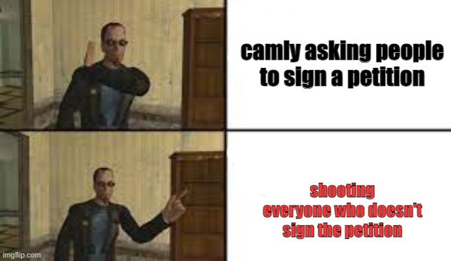 postal 2 template | camly asking people to sign a petition; shooting everyone who doesn't sign the petition | image tagged in postal 2 template | made w/ Imgflip meme maker