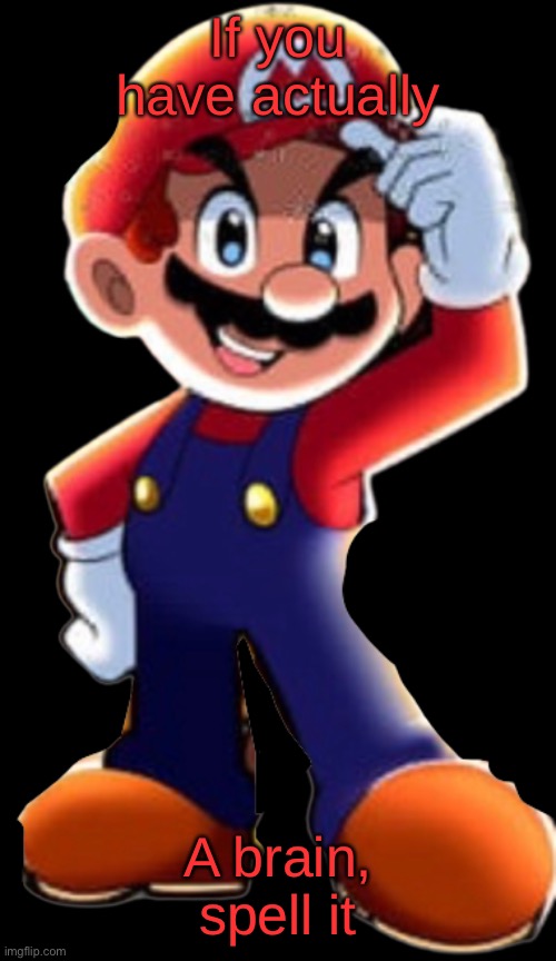 Cartoony Mario | If you have actually; A brain, spell it | image tagged in cartoony mario | made w/ Imgflip meme maker