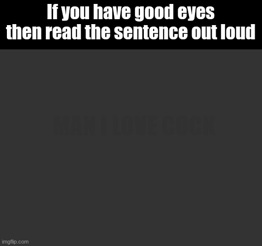 Dirty screen mfs | If you have good eyes then read the sentence out loud; MAN I LOVE COCK | made w/ Imgflip meme maker