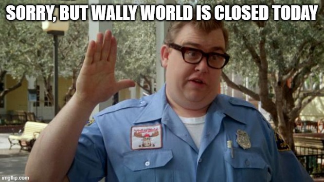 Walley World Security Guard | SORRY, BUT WALLY WORLD IS CLOSED TODAY | image tagged in walley world security guard | made w/ Imgflip meme maker