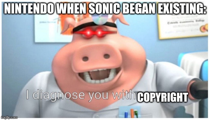 I diagnose you with gay | NINTENDO WHEN SONIC BEGAN EXISTING:; COPYRIGHT | image tagged in i diagnose you with gay | made w/ Imgflip meme maker