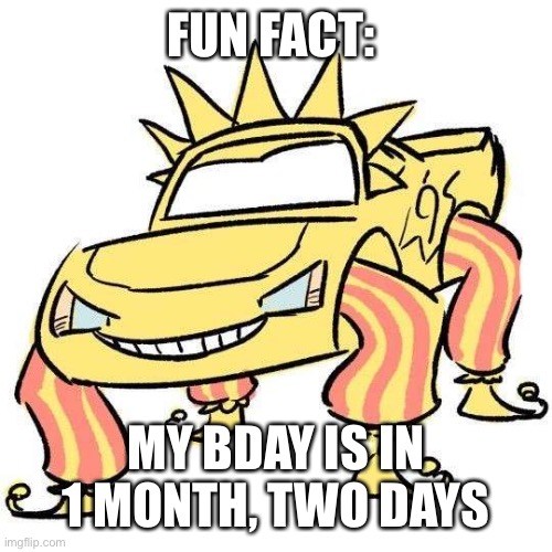 Idk | FUN FACT:; MY BDAY IS IN 1 MONTH, TWO DAYS | made w/ Imgflip meme maker