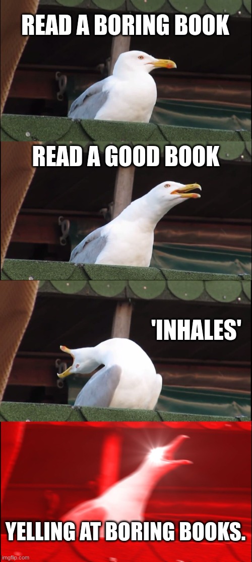 Inhaling Seagull Meme | READ A BORING BOOK; READ A GOOD BOOK; 'INHALES'; YELLING AT BORING BOOKS. | image tagged in memes,inhaling seagull | made w/ Imgflip meme maker