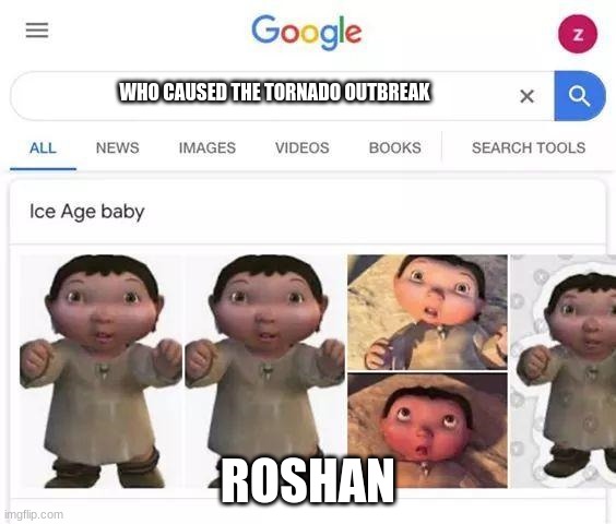 Ice age baby is responsible | WHO CAUSED THE TORNADO OUTBREAK; ROSHAN | image tagged in ice age baby is responsible | made w/ Imgflip meme maker