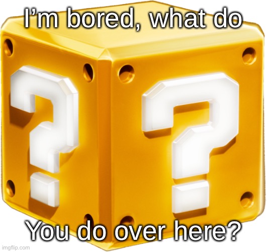 Mario ? Block | I’m bored, what do; You do over here? | image tagged in mario block | made w/ Imgflip meme maker