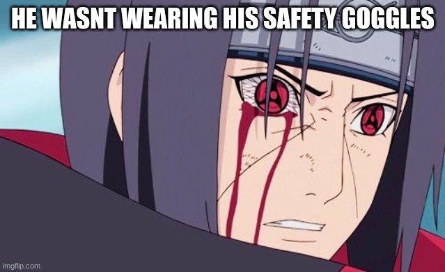 Sharingan | HE WASNT WEARING HIS SAFETY GOGGLES | image tagged in sharingan | made w/ Imgflip meme maker