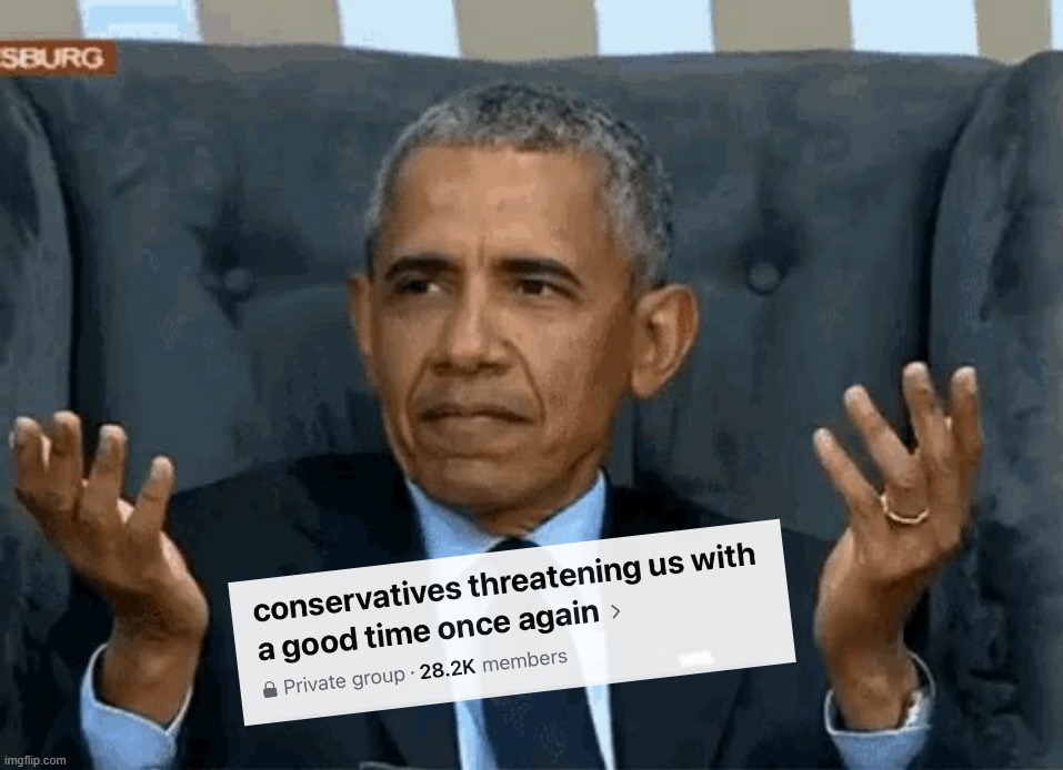 Barack Obama conservatives threatening us with a good time once | image tagged in barack obama conservatives threatening us with a good time once | made w/ Imgflip meme maker