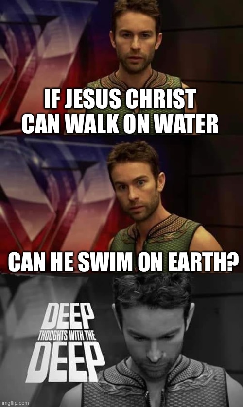 Deep Thoughts with the Deep | IF JESUS CHRIST CAN WALK ON WATER; CAN HE SWIM ON EARTH? | image tagged in deep thoughts with the deep,memes,funny | made w/ Imgflip meme maker