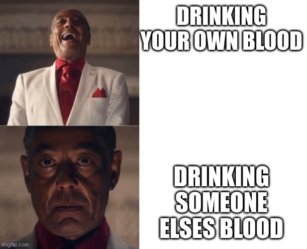 Gus Laughing then Serious | DRINKING YOUR OWN BLOOD DRINKING SOMEONE ELSES BLOOD | image tagged in gus laughing then serious | made w/ Imgflip meme maker